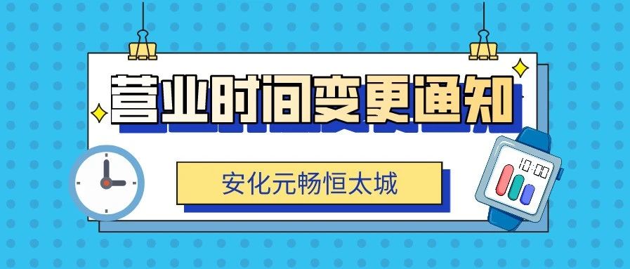 温馨提示：元畅恒太城营业时间变更通知，请查收！